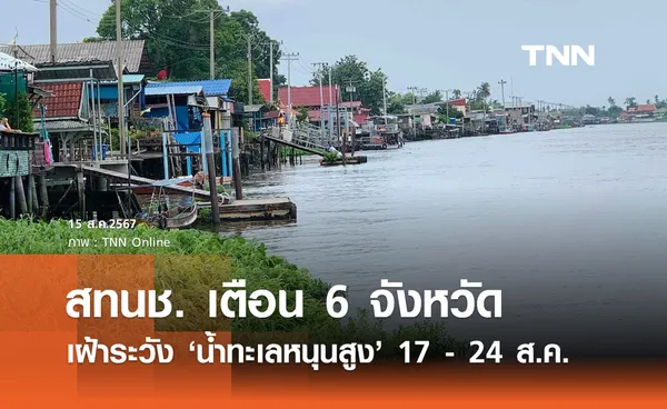 เตือน 6 จังหวัด! สทนช. ประกาศเฝ้าระวัง น้ำทะเลหนุนสูง  ช่วง 17 – 24 สิงหาคม