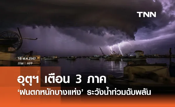 พยากรณ์อากาศวันนี้ 16 สิงหาคม เตือน 3 ภาคฝนตกหนัก ระวังน้ำท่วมฉับพลัน!