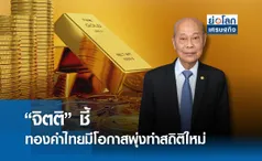 จิตติ ชี้ทองคำไทย มีโอกาสพุ่งทำสถิติใหม่ | ย่อโลกเศรษฐกิจ