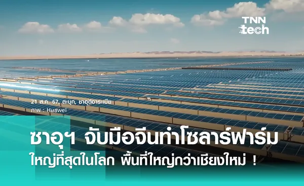 ซาอุฯ จับมือจีน สร้างฟาร์มโซลาร์เซลล์ใหญ่สุดในโลก พื้นที่ใหญ่กว่าเชียงใหม่ทั้งจังหวัด !