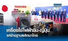 เครื่องใช้ไฟฟ้า “จีน-ญี่ปุ่น” ย้ายโรงงาน ดันไทยฐานผลิตโลก 