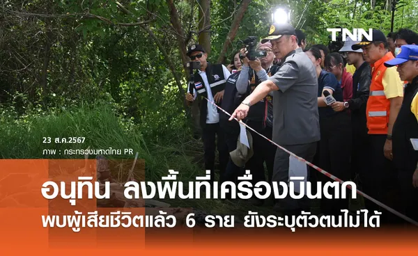 อนุทิน ลงพื้นที่เครื่องบินตก พบผู้เสียชีวิตแล้ว 6 ราย ยังระบุตัวบุคคลไม่ได้ 