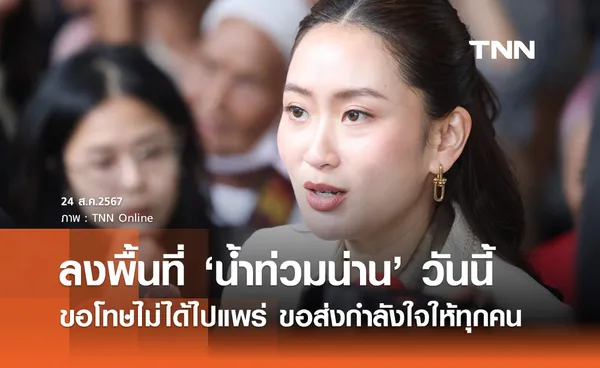 น้ำท่วมวันนี้! นายกฯ แพทองธาร ลงพื้นที่ จ.น่าน ขอโทษไม่ได้ไปแพร่