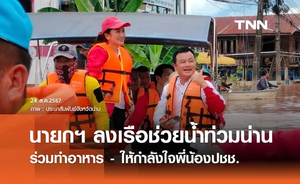 นายกฯแพทองธาร ลงเรือช่วยน้ำท่วมน่าน ร่วมทำอาหาร-ให้กำลังใจปชช.