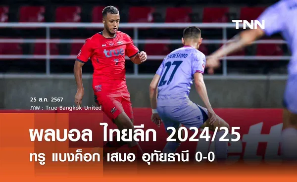 ผลบอล ไทยลีก 2024/25 : ทรู แบงค็อก เสมอ อุทัยธานี 0-0