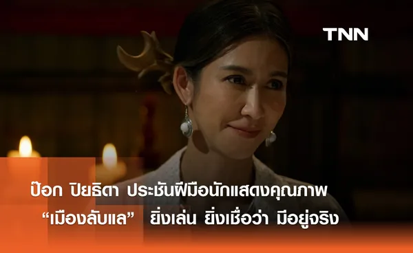 ป๊อก ปิยธิดา ประชันฝีมือนักแสดงคุณภาพ ใน “เมืองลับแล”  ยิ่งเล่น ยิ่งเชื่อว่า มีอยู่จริง 