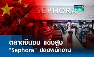 ตลาดจีนซบ แข่งสูง Sephora ปลดพนักงาน l การตลาดเงินล้าน