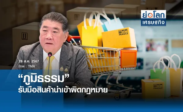  “ภูมิธรรม” รับมือสินค้านำเข้าผิดกฎหมายทะลัก | ย่อโลกเศรษฐกิจ