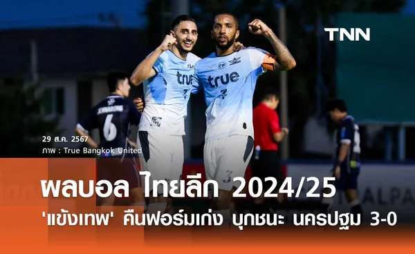 ผลบอล ไทยลีก 2024/25 : 'แข้งเทพ' คืนฟอร์มเก่ง บุกชนะ นครปฐม 3-0 