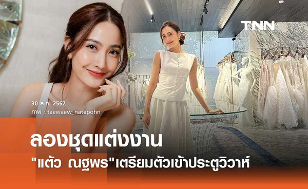 แต้ว ณฐพร ลองชุดเจ้าสาวแล้ว! เตรียมตัวเข้าประตูวิวาห์ ไฮโซประณัย