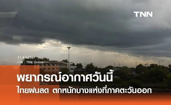 พยากรณ์อากาศวันนี้ 31 สิงหาคม 2567 ไทยฝนลดลง แต่ยังตกหนักบางแห่งที่ภาคตะวันออก