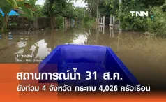 อัปเดต! สถานการณ์ น้ำท่วม ยังประสบภัย 4 จังหวัด กระทบ 4,026 ครัวเรือน