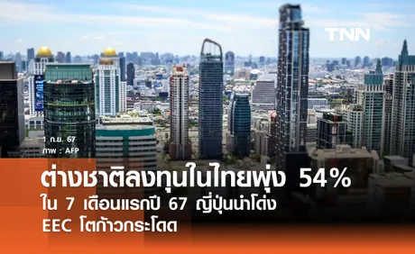 การลงทุนต่างชาติในไทยพุ่ง 54% ใน 7 เดือนแรกปี 67 ญี่ปุ่นนำโด่ง EEC โตก้าวกระโดด