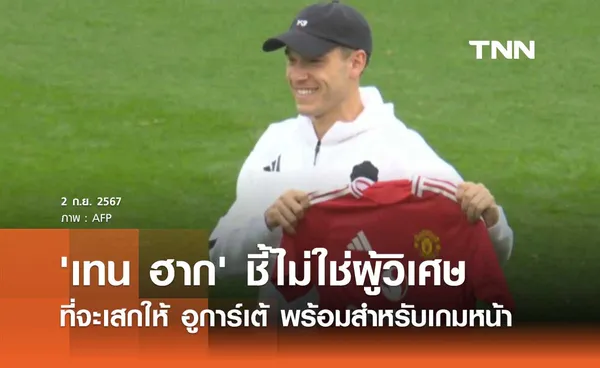 'เทน ฮาก' ชี้ไม่ใช่ผู้วิเศษที่จะเสกให้ อูการ์เต้ พร้อมสำหรับเกมหน้า (มีคลิป)