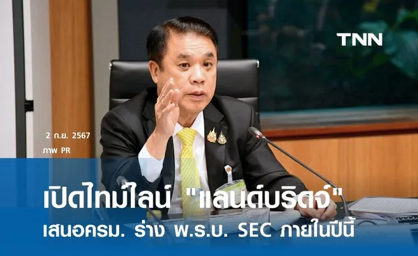 เปิดไทม์ไลน์โปรเจกต์ แลนด์บริดจ์ เสนอ ครม. อนุมัติร่าง พ.ร.บ. SEC ภายในปีนี้ 