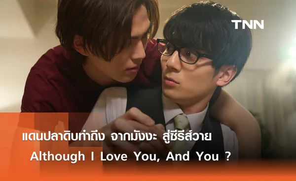 แดนปลาดิบทำถึง จากมังงะ สู่ซีรีส์วาย “Although I Love You, And You ?”