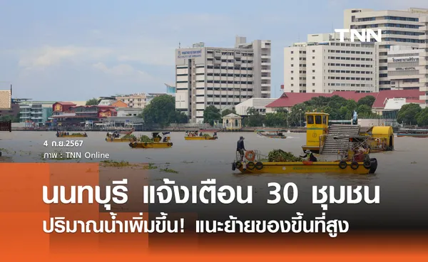 นนทบุรี แจ้งเตือน 30 ชุมชนเสี่ยงน้ำท่วมยกของขึ้นที่สูง แนะติดตามสถานการณ์ใกล้ชิด