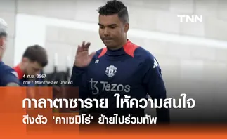 กาลาตาซาราย สนดึงตัว 'คาเซมิโร่' ไปร่วมทัพ