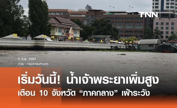 เริ่มวันนี้! น้ำเจ้าพระยาเพิ่มสูง เตือน 10 จว.ภาคกลางเฝ้าระวัง ขนของขึ้นที่สูง 