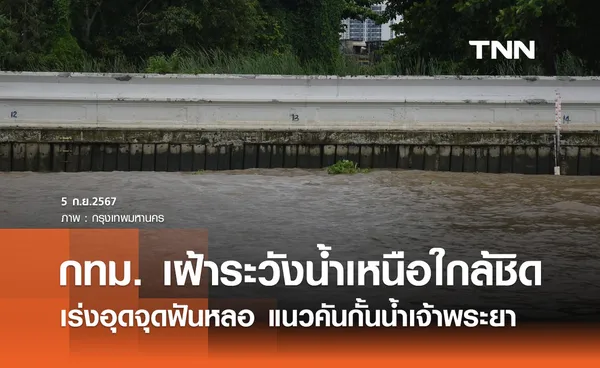 เฝ้าระวังน้ำเหนือ! กทม. เร่งอุดจุดฟันหลอตามแนวคันกั้นน้ำริมแม่น้ำเจ้าพระยา