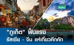 ภูเก็ตฟื้นแรง รัสเซีย - จีน แห่เที่ยวคึกคัก l การตลาดเงินล้าน