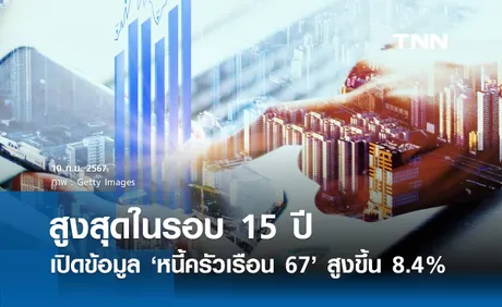 หนี้ครัวเรือน ปี 2567 สูงขึ้น 8.4% สูงสุดในรอบ 15 ปี