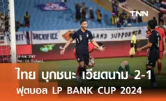 ไทย บุกชนะ เวียดนาม 2-1 ฟุตบอล LP BANK CUP 2024