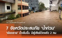 น้ำท่วมล่าสุด! ยังประสบภัย 7 จังหวัด เชียงราย ระดับน้ำเพิ่มขึ้น เสียชีวิตแล้ว 2 ราย