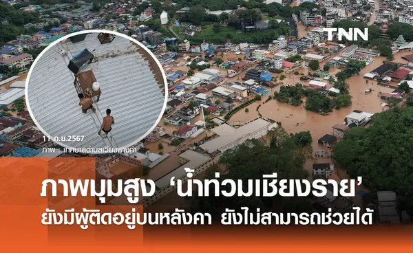 เปิดภาพมุมสูง น้ำท่วมเชียงราย ยังมีผู้ติดอยู่บนหลังคา ยังไม่สามารถช่วยได้