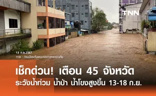 เตือน 45 จังหวัด! ระวังน้ำท่วมฉับพลัน น้ำป่าหลาก น้ำโขงเพิ่มสูงขึ้น ช่วง 13-18 ก.ย.