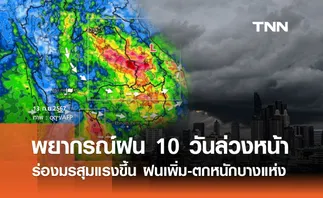 พยากรณ์ฝนสะสม 10 วันล่วงหน้า ร่องมรสุมแรงขึ้น ฝนเพิ่ม-ตกหนักถึงหนักมากบางแห่ง