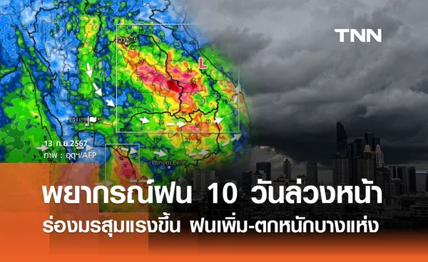 พยากรณ์ฝนสะสม 10 วันล่วงหน้า ร่องมรสุมแรงขึ้น ฝนเพิ่ม-ตกหนักถึงหนักมากบางแห่ง