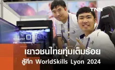 เยาวชนไทยทุ่มเต็มร้อย สู้ศึก WorldSkills Lyon 2024 