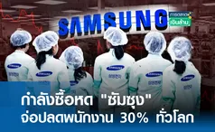 กำลังซื้อหด ซัมซุง จ่อปลดพนักงาน 30% ทั่วโลก l การตลาดเงินล้าน