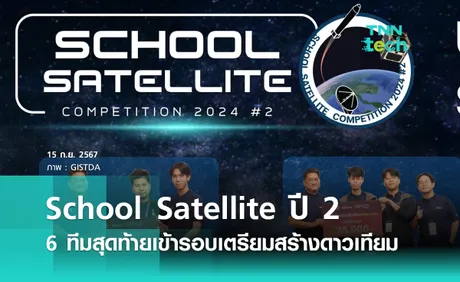 School Satellite ปี 2 ได้ 6 ทีมสุดท้ายคว้าตั๋วเข้ารอบเตรียมสร้างดาวเทียมร่วมกับ GISTDA 