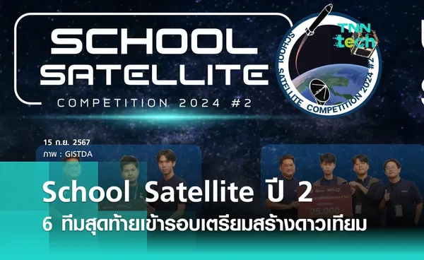 School Satellite ปี 2 ได้ 6 ทีมสุดท้ายคว้าตั๋วเข้ารอบเตรียมสร้างดาวเทียมร่วมกับ GISTDA 