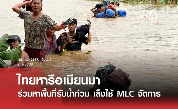 ไทยหารือเมียนมา ร่วมหาพื้นที่รับน้ำท่วม เล็งใช้ MLC จัดการ