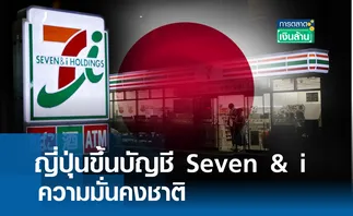 ญี่ปุ่นขึ้นบัญชี Seven & i ความมั่นคงชาติ l การตลาดเงินล้าน