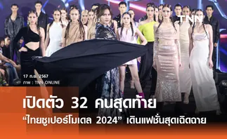 เปิดตัว 32 คนสุดท้าย “ไทยซูเปอร์โมเดล 2024” เดินแฟชั่นสุดเฉิดฉาย