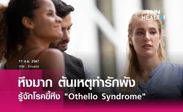 หึงมาก หวงมาก ต้นเหตุทำรักพัง รู้จัก Othello Syndrome