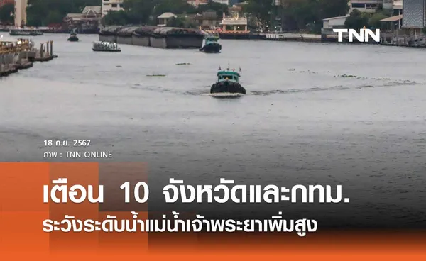 เตือน 10 จังหวัดและกทม. ระวังระดับน้ำแม่น้ำเจ้าพระยาเพิ่มสูง ตั้งแต่ 20 ก.ย. 67 