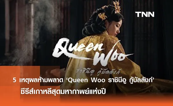 5 เหตุผลห้ามพลาด ‘Queen Woo ราชินีอู กู้บัลลังก์’ ซีรีส์เกาหลีสุดมหากาพย์แห่งปี