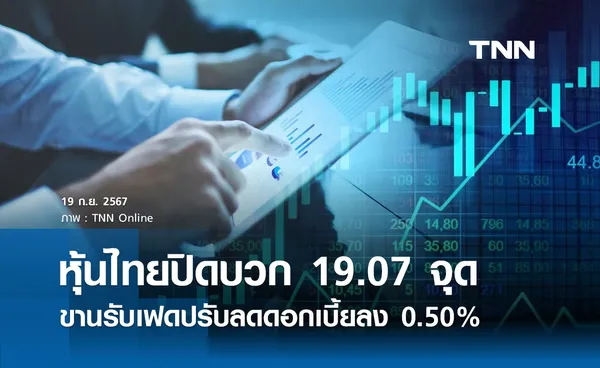 หุ้นไทยวันนี้ 19 กันยายน 2567 ปิดบวก 19.07 จุด ตอบรับเฟดลดดอกเบี้ยแรง