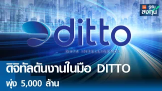 ยุคดิจิทัล ดันมูลค่างานในมือ DITTO พุ่ง 5,000 ล้าน 