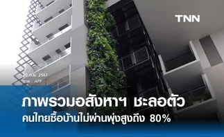 ภาพรวมอสังหาฯ ปัจจุบันชะลอตัว คนไทยซื้อบ้านไม่ผ่านพุ่งสูงถึง 80%