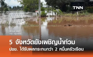 5 จังหวัดยังเผชิญสถานการณ์น้ำท่วม ประชาชนเดือดร้อน 25,064 ครัวเรือน