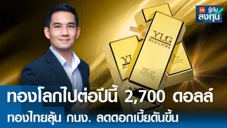 ทองโลกไปต่อปีนี้ 2,700 ดอลลาร์ ทองไทยลุ้นกนง.ลดดอกเบี้ยดันขึ้น