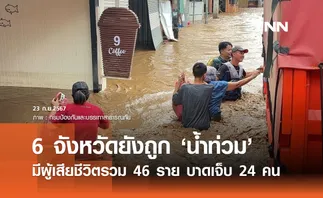 น้ำท่วมวันนี้ ยังประสบภัย 6 จังหวัด มีผู้เสียชีวิตรวม 46 ราย บาดเจ็บ 24 คน