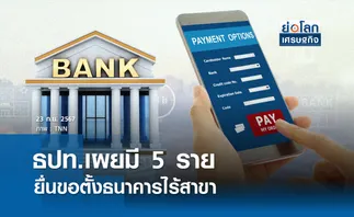 ธปท.เผยมี 5 รายยื่นขอตั้งธนาคารไร้สาขา I ย่อโลกเศรษฐกิจ