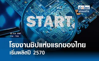 โรงงานชิปแห่งแรกของไทยเริ่มผลิตปี 2570 I ย่อโลกเศรษฐกิจ